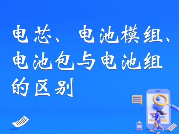 電芯、電池模組、電池包與電池組的區別